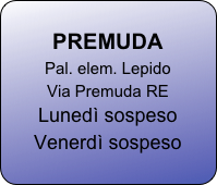 
PREMUDA
Pal. elem. Lepido 
Via Premuda RE
Lunedì sospeso
Venerdì sospeso





